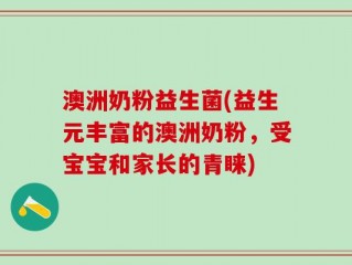 澳洲奶粉益生菌(益生元丰富的澳洲奶粉，受宝宝和家长的青睐)