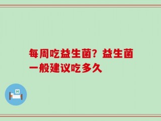 每周吃益生菌？益生菌一般建议吃多久
