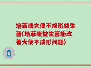 培菲康大便不成形益生菌(培菲康益生菌能改善大便不成形问题)