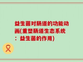 益生菌对肠道的功能动画(重塑肠道生态系统：益生菌的作用)