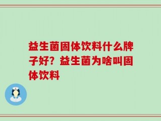 益生菌固体饮料什么牌子好？益生菌为啥叫固体饮料