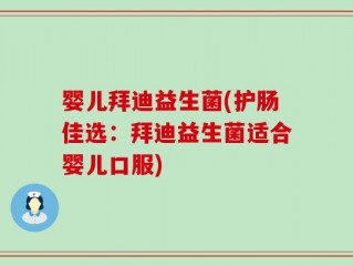 婴儿拜迪益生菌(护肠佳选：拜迪益生菌适合婴儿口服)