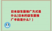 日本益生菌推广方式是什么(日本的益生菌推广手段是什么？)