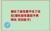 猫吃了益生菌不吐了还拉(猫吃益生菌后不再呕吐 仅拉肚子)