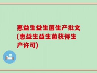 惠益生益生菌生产批文(惠益生益生菌获得生产许可)