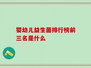 婴幼儿益生菌排行榜前三名是什么