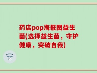 药店pop海报图益生菌(选择益生菌，守护健康，突破自我)
