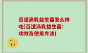 百适滴乳益生菌怎么样吃(百适滴乳益生菌：功效及使用方法)