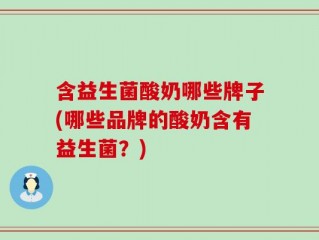 含益生菌酸奶哪些牌子(哪些品牌的酸奶含有益生菌？)