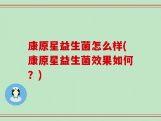 康原星益生菌怎么样(康原星益生菌效果如何？)