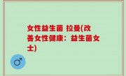 女性益生菌 拉曼(改善女性健康：益生菌女士)