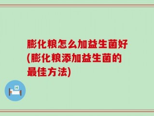 膨化粮怎么加益生菌好(膨化粮添加益生菌的最佳方法)