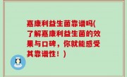 嘉康利益生菌靠谱吗(了解嘉康利益生菌的效果与口碑，你就能感受其靠谱性！)
