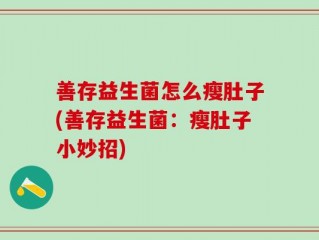 善存益生菌怎么瘦肚子(善存益生菌：瘦肚子小妙招)