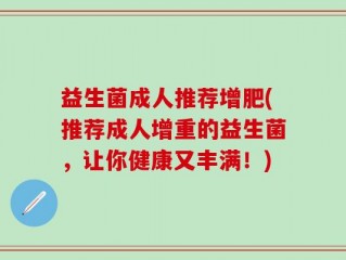 益生菌成人推荐增肥(推荐成人增重的益生菌，让你健康又丰满！)