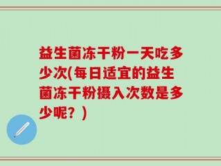 益生菌冻干粉一天吃多少次(每日适宜的益生菌冻干粉摄入次数是多少呢？)