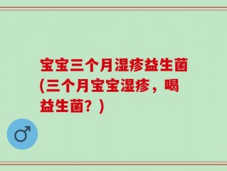 宝宝三个月湿疹益生菌(三个月宝宝湿疹，喝益生菌？)