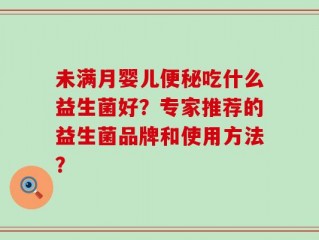 未满月婴儿便秘吃什么益生菌好？专家推荐的益生菌品牌和使用方法？