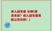 成人益生菌 长胖(提高食欲？成人益生菌真能让你长胖！)