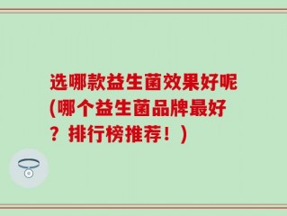 选哪款益生菌效果好呢(哪个益生菌品牌最好？排行榜推荐！)