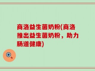 商洛益生菌奶粉(商洛推出益生菌奶粉，助力肠道健康)