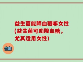 益生菌能降血糖嘛女性(益生菌可助降血糖，尤其适用女性)