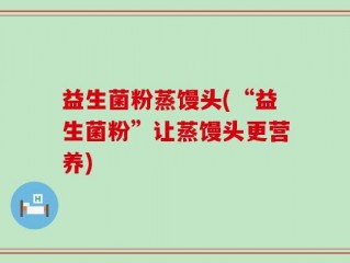 益生菌粉蒸馒头(“益生菌粉”让蒸馒头更营养)