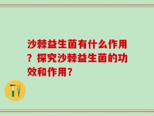 沙棘益生菌有什么作用？探究沙棘益生菌的功效和作用？
