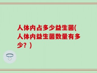 人体内占多少益生菌(人体内益生菌数量有多少？)
