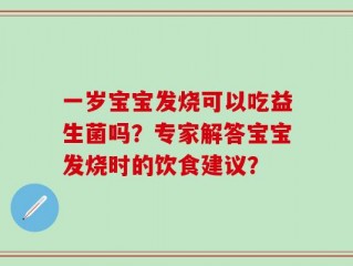 一岁宝宝发烧可以吃益生菌吗？专家解答宝宝发烧时的饮食建议？