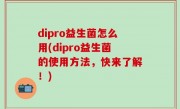 dipro益生菌怎么用(dipro益生菌的使用方法，快来了解！)