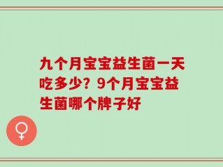 九个月宝宝益生菌一天吃多少？9个月宝宝益生菌哪个牌子好