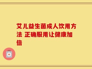 艾儿益生菌成人饮用方法 正确服用让健康加倍