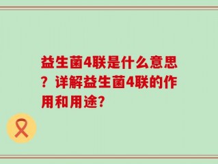 益生菌4联是什么意思？详解益生菌4联的作用和用途？