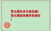婴儿期吃多少益生菌(婴儿期益生菌饮食建议)