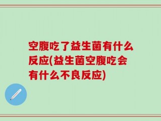 空腹吃了益生菌有什么反应(益生菌空腹吃会有什么不良反应)