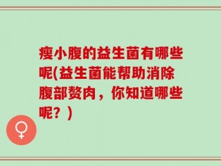 瘦小腹的益生菌有哪些呢(益生菌能帮助消除腹部赘肉，你知道哪些呢？)