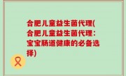 合肥儿童益生菌代理(合肥儿童益生菌代理：宝宝肠道健康的必备选择)