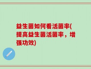 益生菌如何看活菌率(提高益生菌活菌率，增强功效)