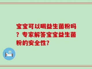 宝宝可以喝益生菌粉吗？专家解答宝宝益生菌粉的安全性？