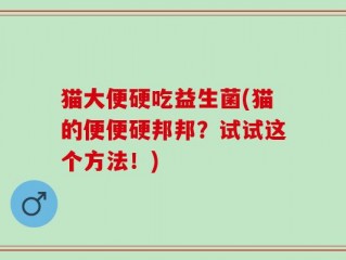 猫大便硬吃益生菌(猫的便便硬邦邦？试试这个方法！)