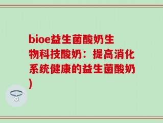 bioe益生菌酸奶生物科技酸奶：提高消化系统健康的益生菌酸奶)