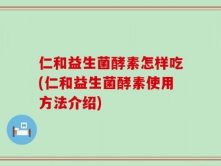 仁和益生菌酵素怎样吃(仁和益生菌酵素使用方法介绍)