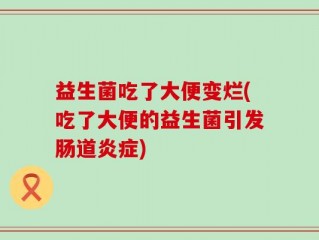 益生菌吃了大便变烂(吃了大便的益生菌引发肠道炎症)