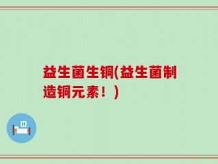 益生菌生铜(益生菌制造铜元素！)