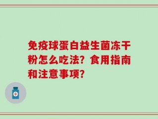 免疫球蛋白益生菌冻干粉怎么吃法？食用指南和注意事项？
