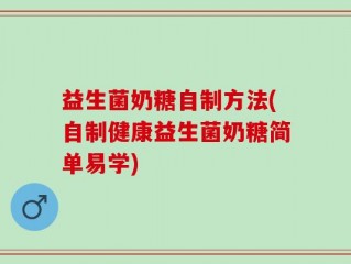 益生菌奶糖自制方法(自制健康益生菌奶糖简单易学)