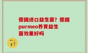 德国进口益生菌？德国purmeo养胃益生菌效果好吗