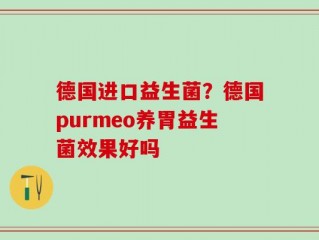 德国进口益生菌？德国purmeo养胃益生菌效果好吗
