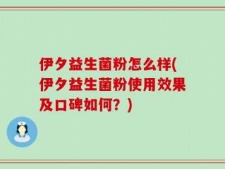 伊夕益生菌粉怎么样(伊夕益生菌粉使用效果及口碑如何？)